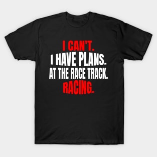 I Can't.  I Have Plans.  At The Race Track.  Racing. T-Shirt